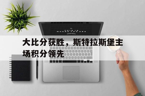 关于大比分获胜，斯特拉斯堡主场积分领先的信息