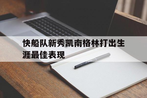 快船队新秀凯南格林打出生涯最佳表现的简单介绍