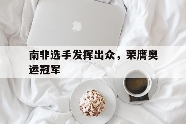 南非选手发挥出众，荣膺奥运冠军