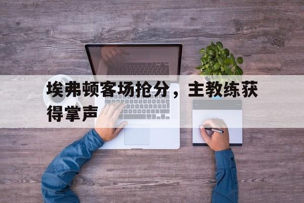 埃弗顿客场抢分，主教练获得掌声