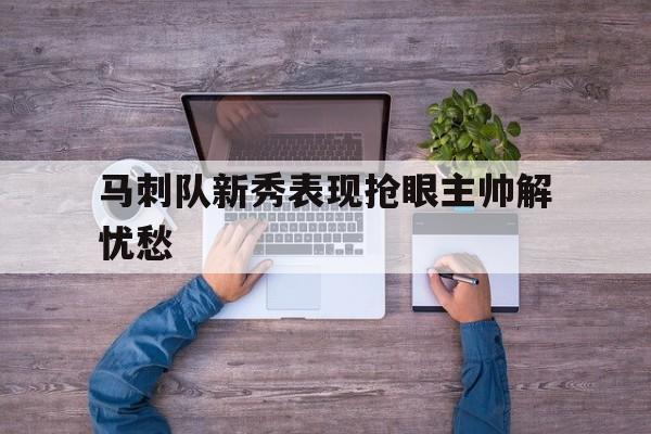 马刺队新秀表现抢眼主帅解忧愁的简单介绍