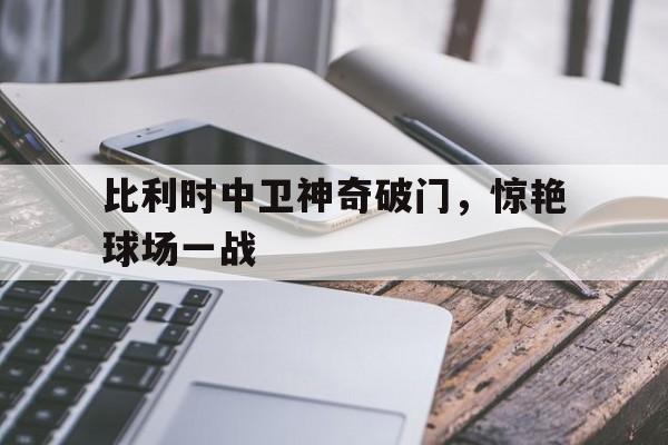 包含比利时中卫神奇破门，惊艳球场一战的词条
