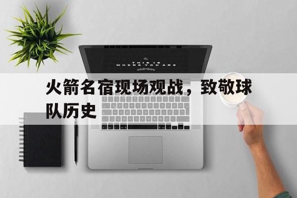 火箭名宿现场观战，致敬球队历史的简单介绍