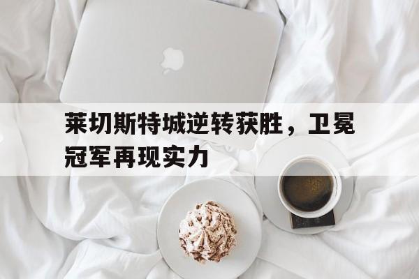 包含莱切斯特城逆转获胜，卫冕冠军再现实力的词条