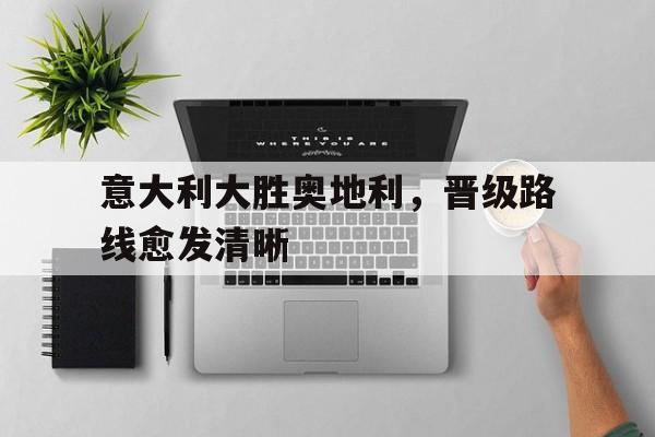 意大利大胜奥地利，晋级路线愈发清晰的简单介绍