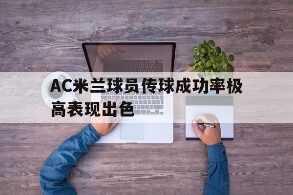 关于AC米兰球员传球成功率极高表现出色的信息