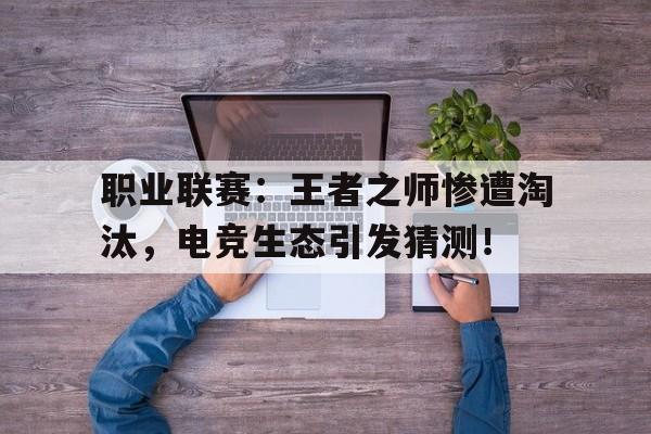职业联赛：王者之师惨遭淘汰，电竞生态引发猜测！