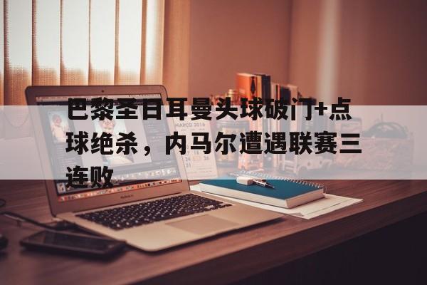 巴黎圣日耳曼头球破门+点球绝杀，内马尔遭遇联赛三连败