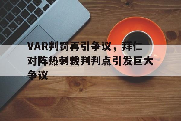 VAR判罚再引争议，拜仁对阵热刺裁判判点引发巨大争议拜仁14斯图加特