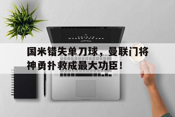 国米错失单刀球，曼联门将神勇扑救成最大功臣！